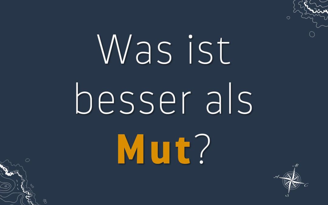 Was ist besser als Mut?